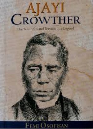 AJAYI CROWTHER: THE TRIUMPHS AND TRAVAILS OF A LEGEND